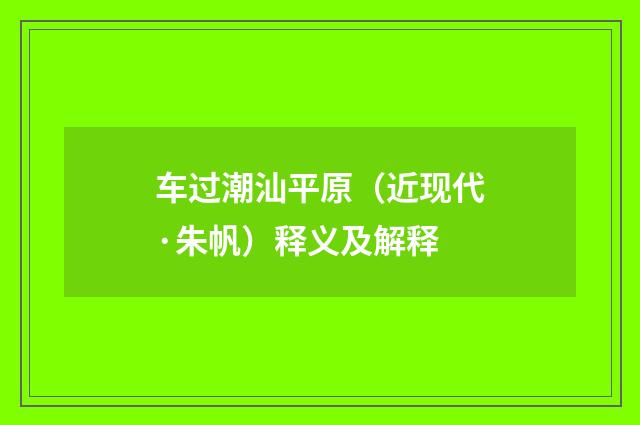 车过潮汕平原（近现代·朱帆）释义及解释