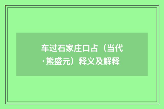 车过石家庄口占（当代·熊盛元）释义及解释