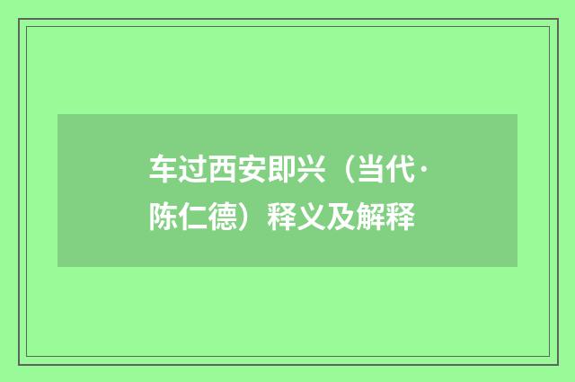 车过西安即兴（当代·陈仁德）释义及解释