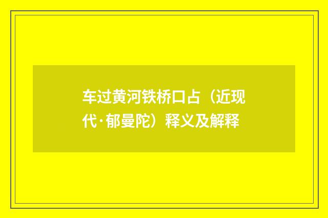 车过黄河铁桥口占（近现代·郁曼陀）释义及解释