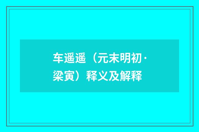 车遥遥（元末明初·梁寅）释义及解释