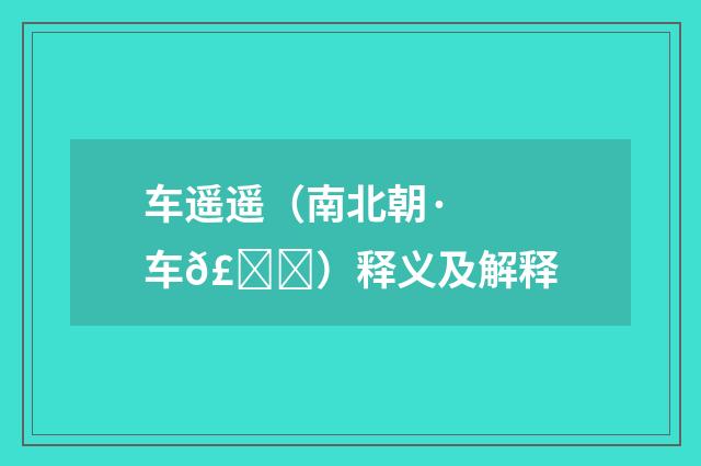 车遥遥（南北朝·车𣀉）释义及解释