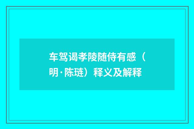 车驾谒孝陵随侍有感（明·陈琏）释义及解释