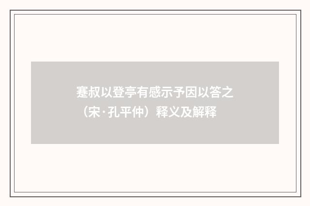 蹇叔以登亭有感示予因以答之（宋·孔平仲）释义及解释