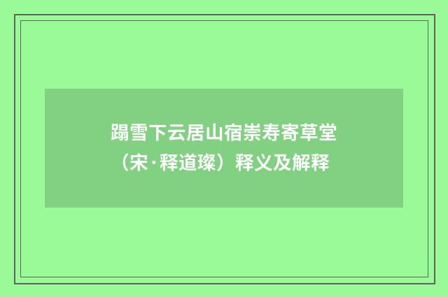 蹋雪下云居山宿崇寿寄草堂（宋·释道璨）释义及解释