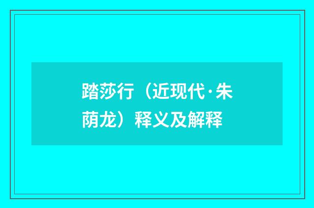 踏莎行（近现代·朱荫龙）释义及解释