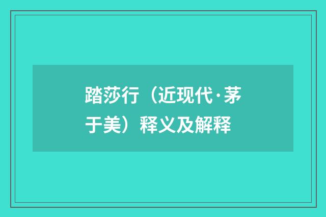踏莎行（近现代·茅于美）释义及解释