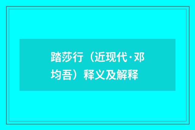 踏莎行（近现代·邓均吾）释义及解释