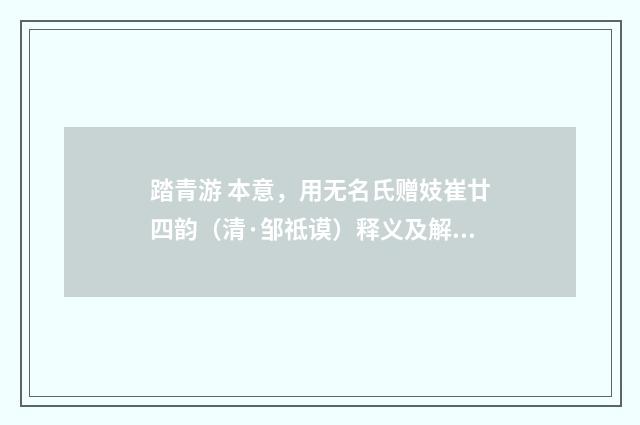 踏青游 本意，用无名氏赠妓崔廿四韵（清·邹祗谟）释义及解释