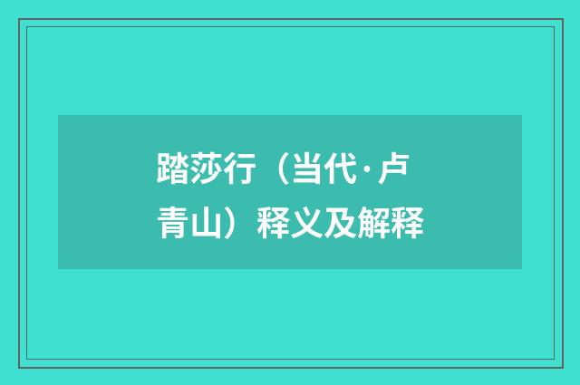 踏莎行（当代·卢青山）释义及解释