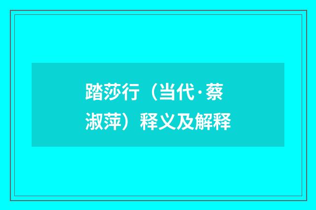 踏莎行（当代·蔡淑萍）释义及解释