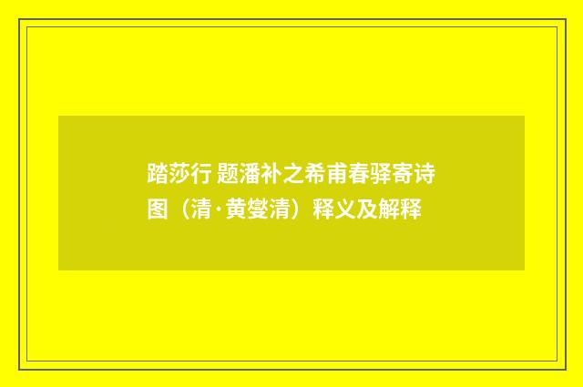 踏莎行 题潘补之希甫春驿寄诗图（清·黄燮清）释义及解释