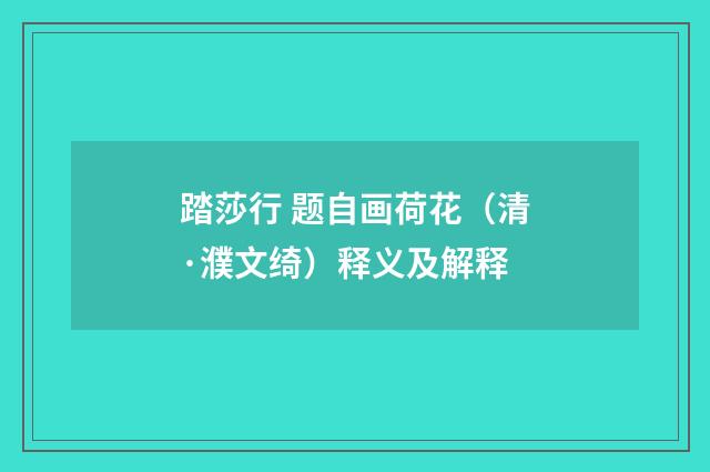踏莎行 题自画荷花（清·濮文绮）释义及解释