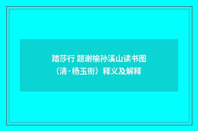 踏莎行 题谢榆孙溪山读书图（清·杨玉衔）释义及解释