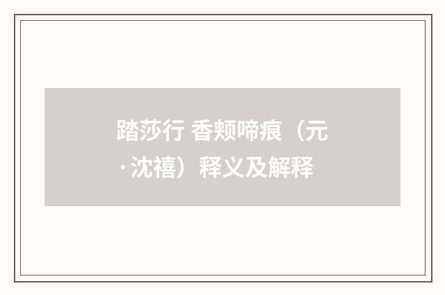 踏莎行 香颊啼痕（元·沈禧）释义及解释