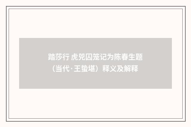 踏莎行 虎兕囚笼记为陈春生题（当代·王蛰堪）释义及解释