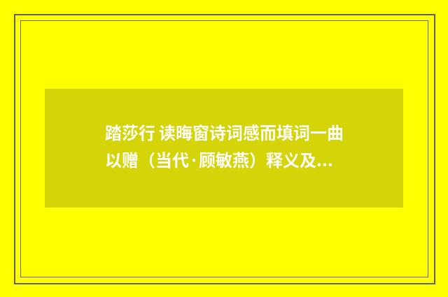 踏莎行 读晦窗诗词感而填词一曲以赠（当代·顾敏燕）释义及解释