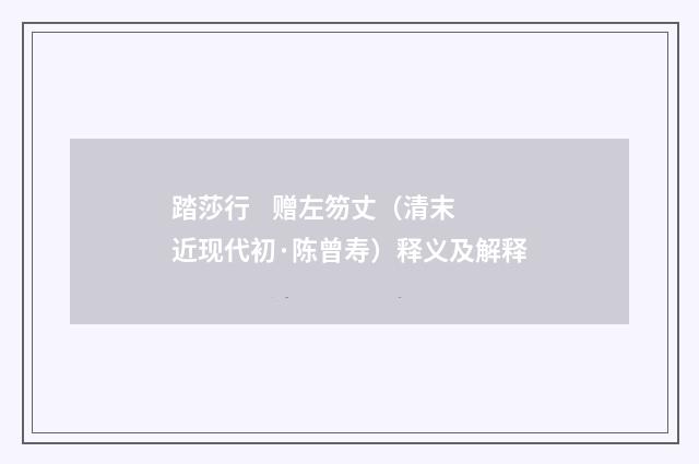 踏莎行 赠左笏丈（清末近现代初·陈曾寿）释义及解释