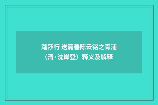 踏莎行 送嘉善陈云铭之青浦（清·沈岸登）释义及解释