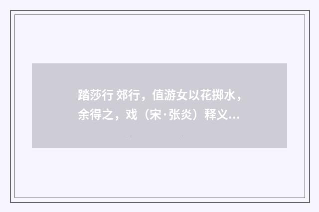 踏莎行 郊行，值游女以花掷水，余得之，戏（宋·张炎）释义及解释