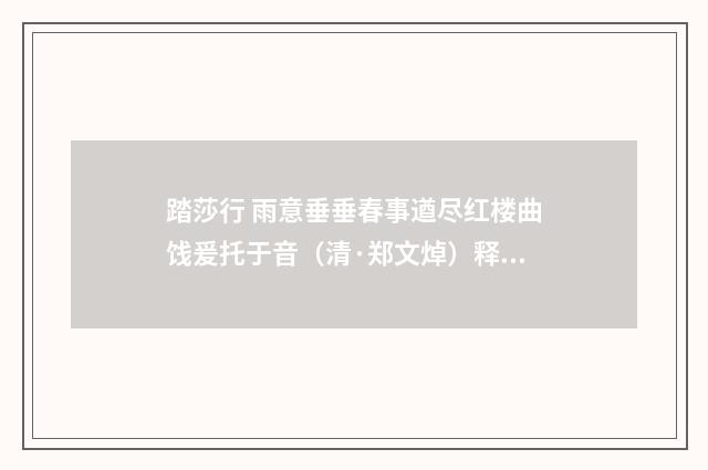 踏莎行 雨意垂垂春事遒尽红楼曲饯爰托于音（清·郑文焯）释义及解释