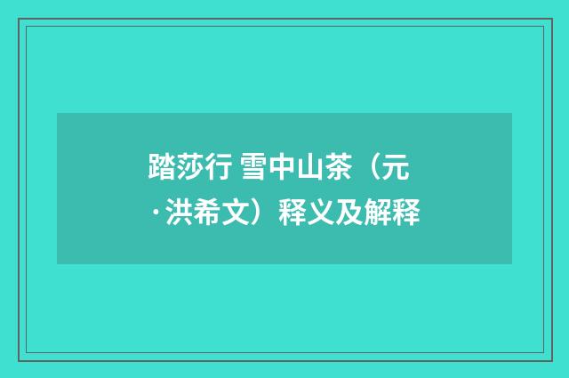踏莎行 雪中山茶（元·洪希文）释义及解释