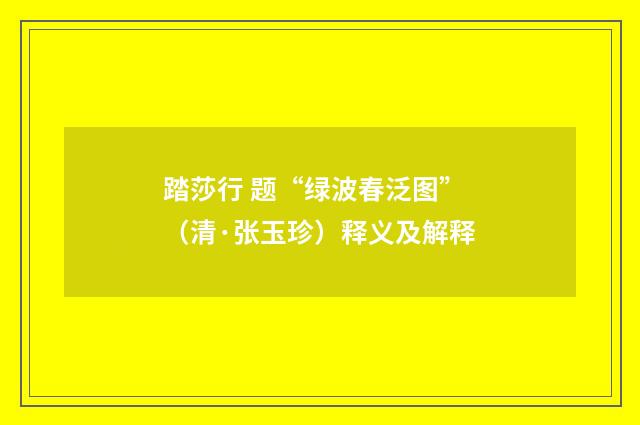 踏莎行 题“绿波春泛图”（清·张玉珍）释义及解释