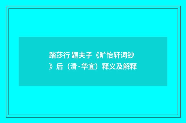 踏莎行 题夫子《旷怡轩词钞》后（清·华宜）释义及解释