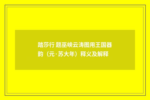 踏莎行 题巫峡云涛图用王国器韵（元·苏大年）释义及解释
