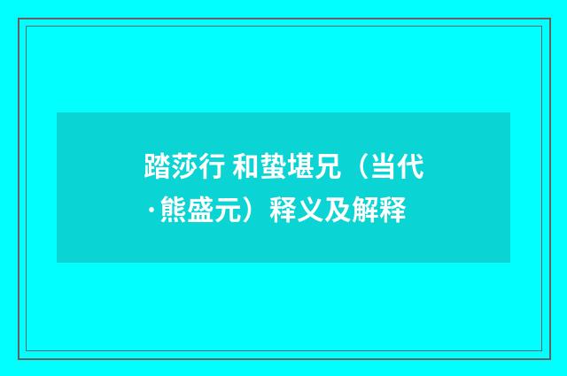 踏莎行 和蛰堪兄（当代·熊盛元）释义及解释