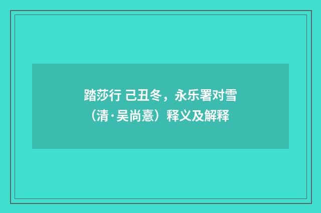 踏莎行 己丑冬，永乐署对雪（清·吴尚憙）释义及解释
