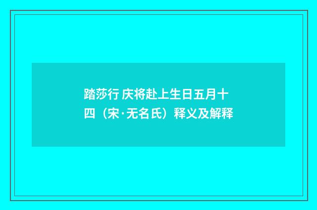 踏莎行 庆将赴上生日五月十四（宋·无名氏）释义及解释