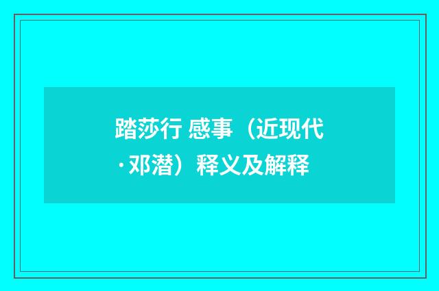 踏莎行 感事（近现代·邓潜）释义及解释