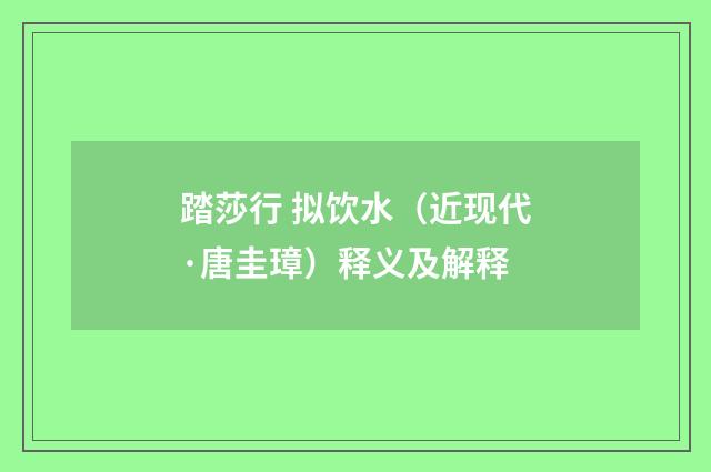 踏莎行 拟饮水（近现代·唐圭璋）释义及解释
