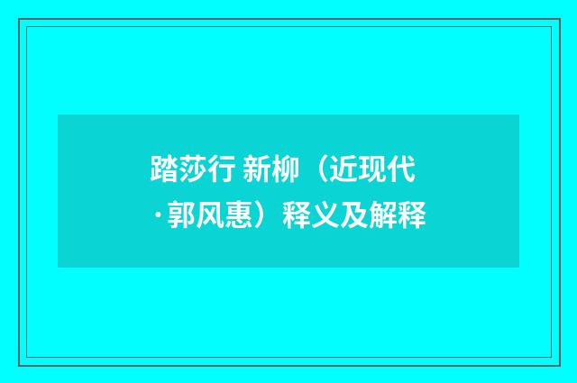 踏莎行 新柳（近现代·郭风惠）释义及解释