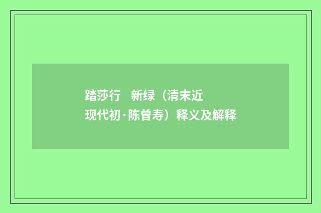 踏莎行 新绿（清末近现代初·陈曾寿）释义及解释