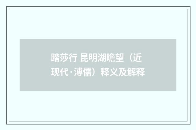 踏莎行 昆明湖瞻望（近现代·溥儒）释义及解释