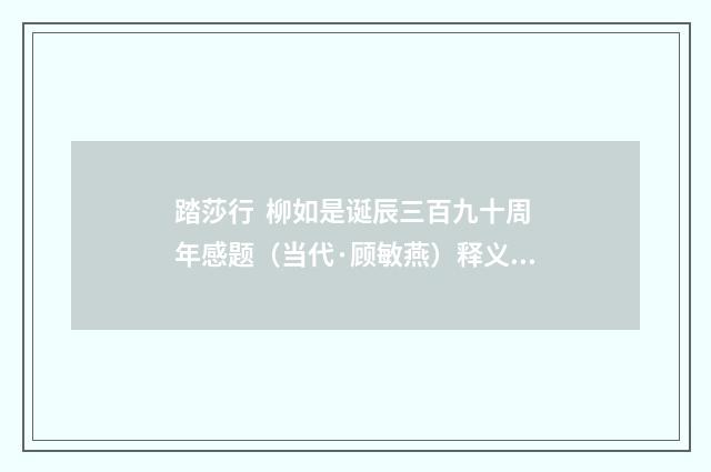 踏莎行 柳如是诞辰三百九十周年感题（当代·顾敏燕）释义及解释