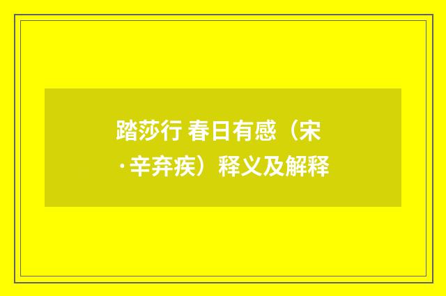 踏莎行 春日有感（宋·辛弃疾）释义及解释