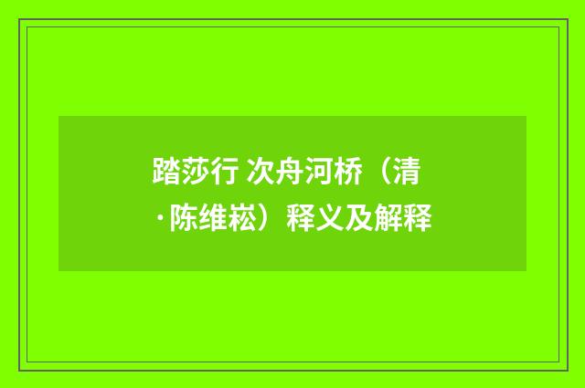 踏莎行 次舟河桥（清·陈维崧）释义及解释
