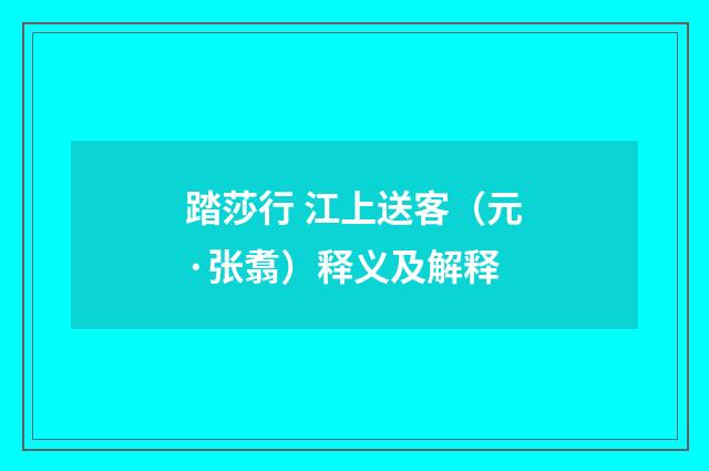 踏莎行 江上送客（元·张翥）释义及解释