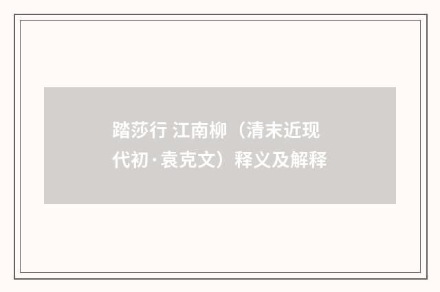 踏莎行 江南柳（清末近现代初·袁克文）释义及解释