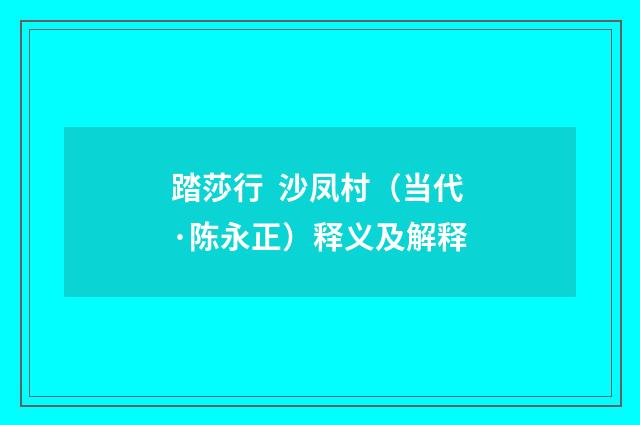 踏莎行 沙凤村（当代·陈永正）释义及解释