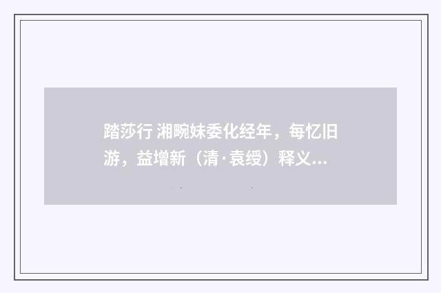 踏莎行 湘畹妹委化经年，每忆旧游，益增新（清·袁绶）释义及解释