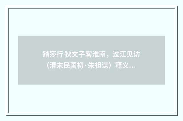 踏莎行 狄文子客淮南，过江见访（清末民国初·朱祖谋）释义及解释