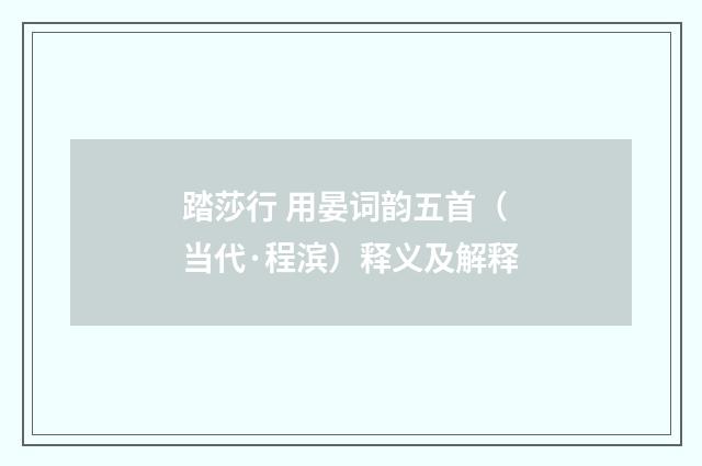踏莎行 用晏词韵五首（当代·程滨）释义及解释