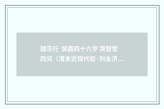 踏莎行 癸酉四十六岁 哭智觉四兄（清末近现代初·刘永济）释义及解释