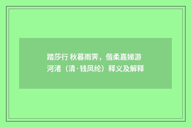 踏莎行 秋暮雨霁，偕柔嘉娣游河渚（清·钱凤纶）释义及解释
