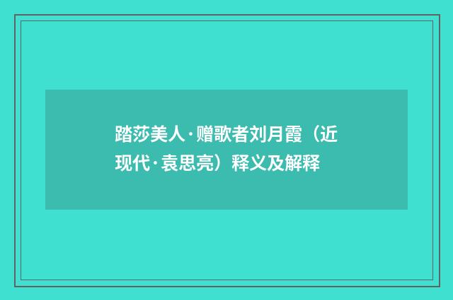 踏莎美人·赠歌者刘月霞（近现代·袁思亮）释义及解释