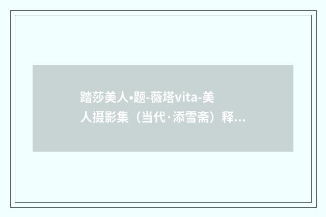 踏莎美人•题-薇塔vita-美人摄影集（当代·添雪斋）释义及解释